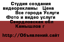 Студия создания видеорекламы › Цена ­ 20 000 - Все города Услуги » Фото и видео услуги   . Свердловская обл.,Камышлов г.